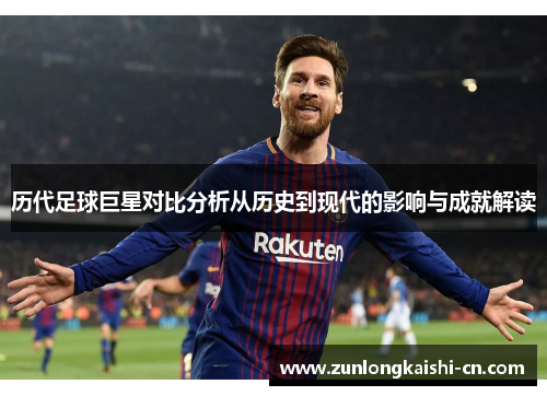历代足球巨星对比分析从历史到现代的影响与成就解读