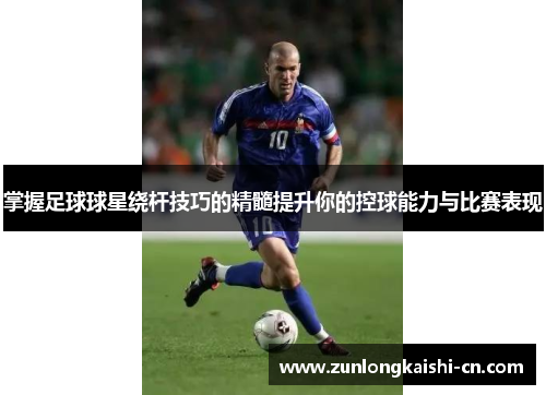 掌握足球球星绕杆技巧的精髓提升你的控球能力与比赛表现