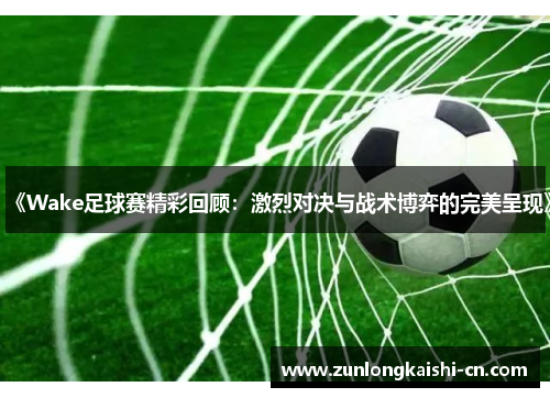 《Wake足球赛精彩回顾：激烈对决与战术博弈的完美呈现》