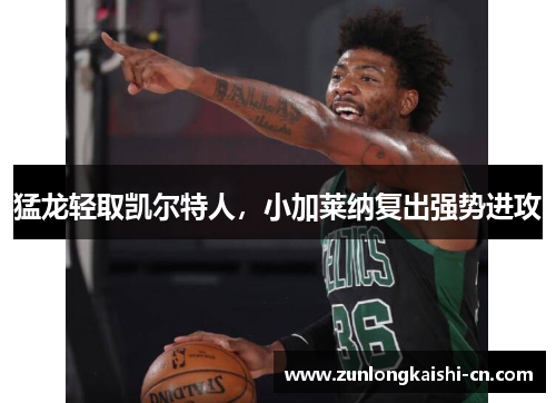 猛龙轻取凯尔特人，小加莱纳复出强势进攻