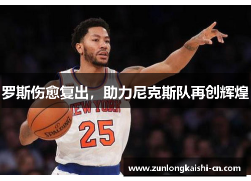 罗斯伤愈复出，助力尼克斯队再创辉煌