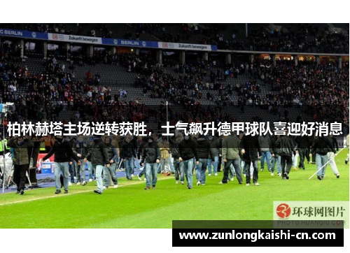 柏林赫塔主场逆转获胜，士气飙升德甲球队喜迎好消息